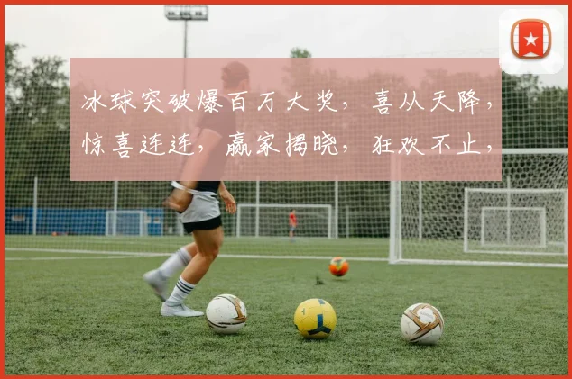 冰球突破爆百万大奖，喜从天降，惊喜连连，赢家揭晓，狂欢不止，见证奇迹