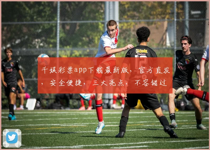 千娱彩票app下载最新版，官方直发，安全便捷，三大亮点，不容错过，立即下载