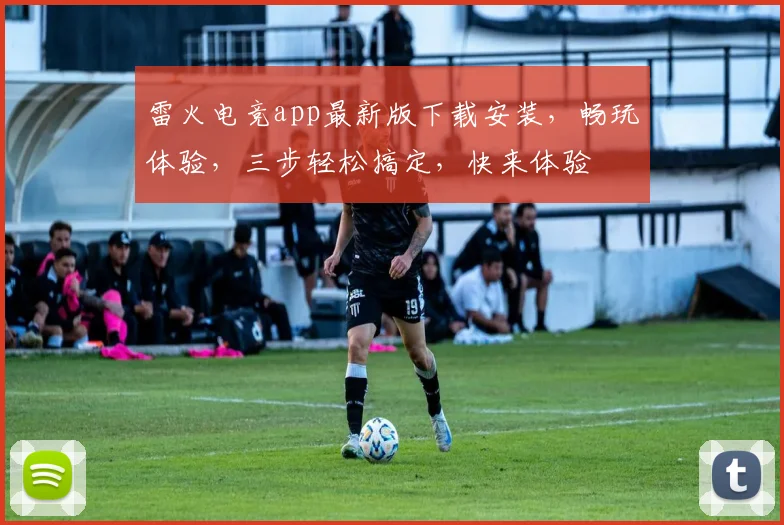 雷火电竞app最新版下载安装，畅玩体验，三步轻松搞定，快来体验