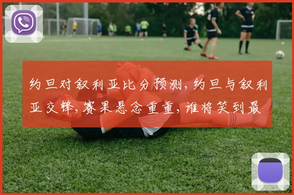 约旦对叙利亚比分预测,约旦与叙利亚交锋,赛果悬念重重,谁将笑到最后