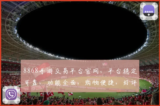 8868手游交易平台官网，平台稳定可靠，功能全面，购物便捷，好评如潮，不容错过