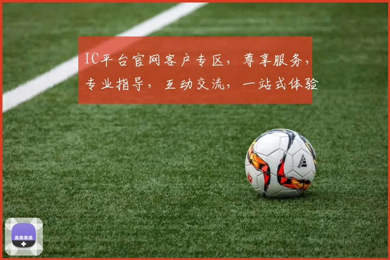 IC平台官网客户专区，尊享服务，专业指导，互动交流，一站式体验，三重福利，不容错过