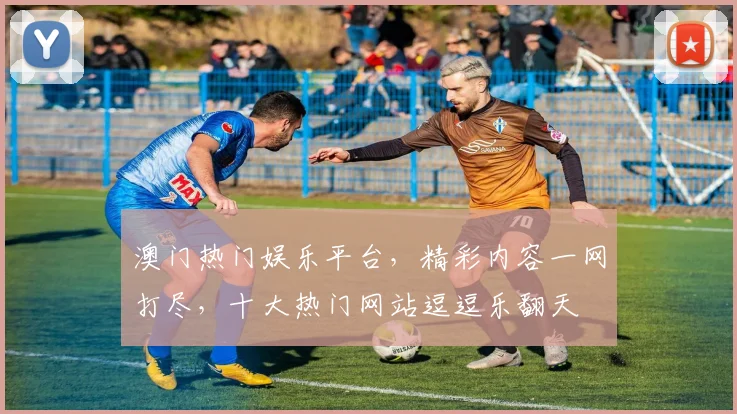 澳门热门娱乐平台，精彩内容一网打尽，十大热门网站逗逗乐翻天